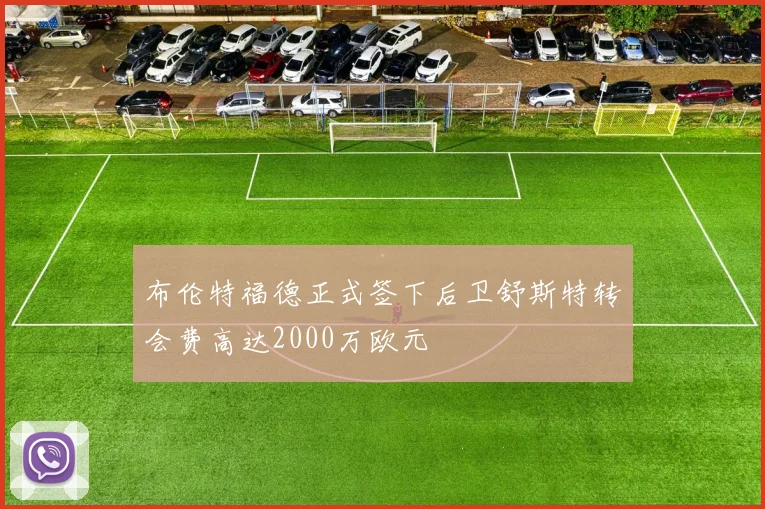 布伦特福德正式签下后卫舒斯特转会费高达2000万欧元