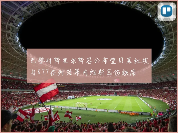 巴黎对阵里尔阵容公布登贝莱杜埃与K77在列若昂内维斯因伤缺席
