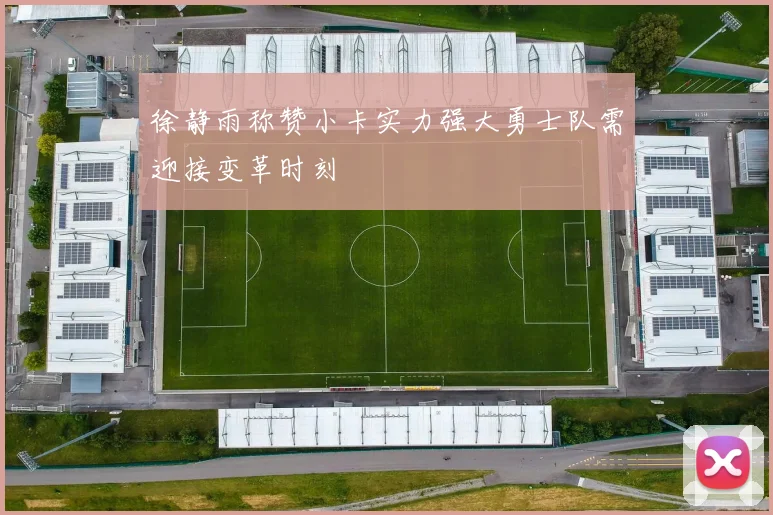 徐静雨称赞小卡实力强大勇士队需迎接变革时刻