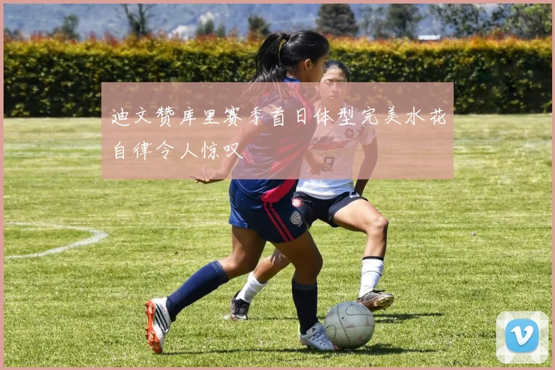 迪文赞库里赛季首日体型完美水花自律令人惊叹