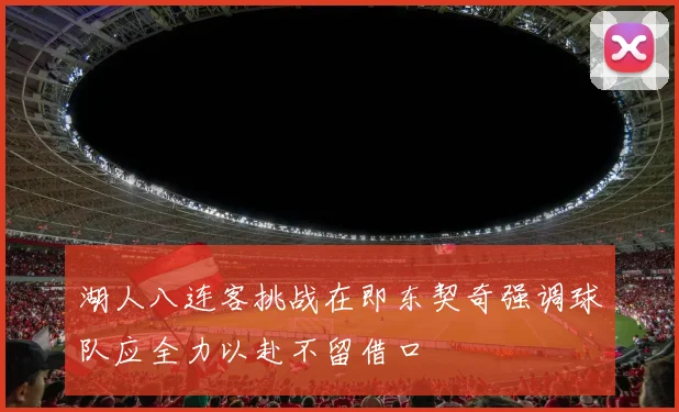 湖人八连客挑战在即东契奇强调球队应全力以赴不留借口