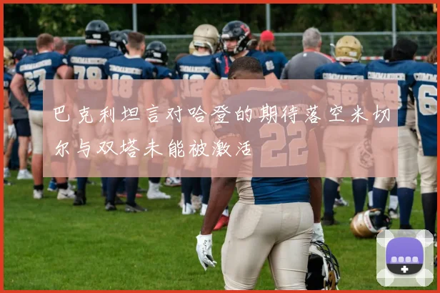 巴克利坦言对哈登的期待落空米切尔与双塔未能被激活
