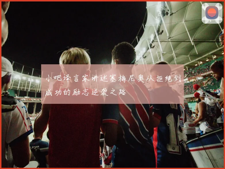 小吧译言家讲述塞梅尼奥从拒绝到成功的励志逆袭之路