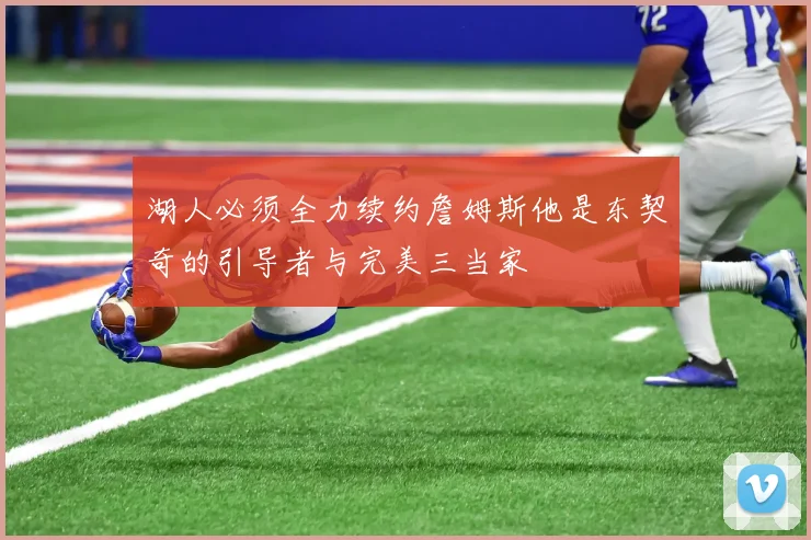 湖人必须全力续约詹姆斯他是东契奇的引导者与完美三当家